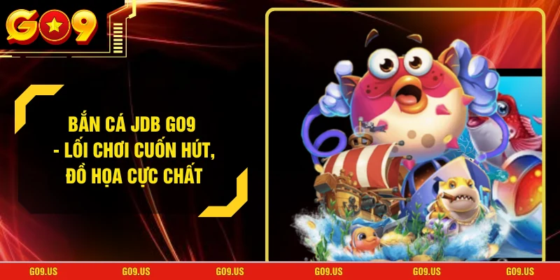 Bắn Cá JDB GO9 - Lối Chơi Cuốn Hút, Đồ Họa Cực Chất
